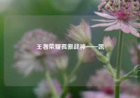王者荣耀孤傲战神——凯