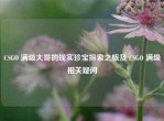 CSGO 满级大哥的现实珍宝探索之旅及 CSGO 满级相关疑问