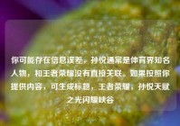 你可能存在信息误差，孙悦通常是体育界知名人物，和王者荣耀没有直接关联。如果按照你提供内容，可生成标题，王者荣耀，孙悦天赋之光闪耀峡谷