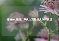 探秘LOL日服，声优为英雄注入别样灵魂