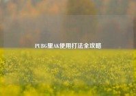 PUBG里AK使用打法全攻略