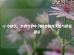 CF 小建筑，游戏世界中的精妙微观天地与新版建房