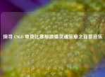 探寻 CSGO 电竞比赛那     灵魂乐章之背景音乐