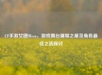 CF手游女团Missa，游戏舞台璀璨之星及角色更佳之选探讨