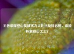 王者荣耀登山英雄实力大比拼及排名榜，谁能称霸登山之王？