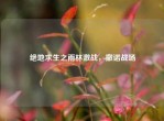 绝地求生之雨林激战，撒诺战场