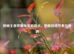 探秘王者荣耀每周刷新点，把握游戏节奏与机遇