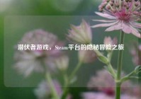 潜伏者游戏，Steam平台的隐秘冒险之旅