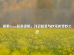 探索Steam玩具连锁，开启创意与欢乐的奇妙之旅