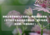 探秘王者荣耀振兴之铠被动，解锁团战新奥秘 （这个内容本身就很适合做标题，若不考虑其他因素，可直接用它）