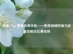 探索 Pubg 赛事专用手机——电竞领域的强力武器及相关比赛名称
