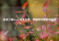 全战三国Steam 迎来史低，策略游戏盛宴别错过
