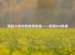 穿越火线中的传奇利器——逆战RPD机枪