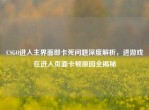 CSGO进入主界面即卡死问题深度解析，进游戏在进入页面卡顿原因全揭秘