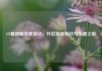 CF暴风眼答题活动，开启游戏知识与乐趣之旅
