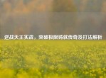 逆战天王实战，突破极限铸就传奇及打法解析