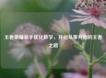 王者荣耀新手优化教学，开启从零开始的王者之路
