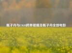 甄子丹与CSGO跨界碰撞及甄子丹全部电影