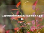王者荣耀英雄类型区分及游戏角色体系深度剖析