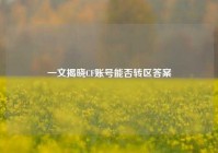 一文揭晓CF账号能否转区答案