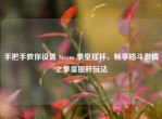 手把手教你设置 Steam 拳皇摇杆，畅享格斗     之拳皇摇杆玩法