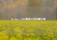 Key Boy，CSGO赛场上的闪耀之星