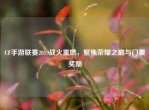 CF手游联赛2019战火重燃，聚焦荣耀之巅与门票奖励