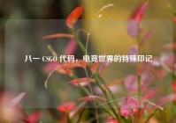 八一 CSGO 代码，电竞世界的特殊印记