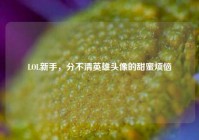 LOL新手，分不清英雄头像的甜蜜烦恼