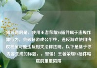 需注意的是，使用王者荣耀V6插件属于违规作弊行为，会破坏游戏公平性，违反游戏使用协议甚至可能违反相关法律法规。以下是基于你内容生成的标题，，警惕！王者荣耀V6插件暗藏的重重陷阱