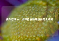 使命召唤 16，冲锋枪皮肤解锁任务全攻略