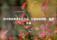 和平精英螺旋走位失灵，玩家烦恼待解，期待改善