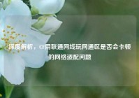 深度解析，CF用联通网线玩网通区是否会卡顿的网络适配问题