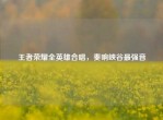 王者荣耀全英雄合唱，奏响峡谷最强音
