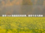 探寻 CSGO 地图背后的故事，前世今生与奥秘