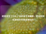 绝地求生（PUBG）动作指令全解析，教你如何在游戏中实现各种动作