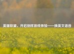 英雄联盟，开启别样游戏体验——换英文语音