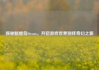 探秘骷髅岛Steam，开启游戏世界别样奇幻之旅