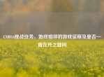 COD16挑战任务，始终相伴的游戏征程及是否一直在开之疑问
