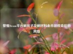 警惕Steam平台刷房子及刷材料金币游戏背后的风险