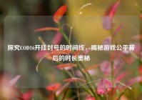 探究COD16开挂封号的时间线，揭秘游戏公平背后的时长奥秘