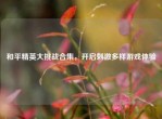 和平精英大挑战合集，开启     多样游戏体验