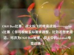 CSGO Dust比赛，战火纷飞的电竞战场——csgodnok比赛 （你可根据实际需求调整，比如若想更简洁，可改为CSGO Dust比赛，战火中的csgodnok电竞战场 ）