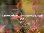 王者荣耀流量图标，游戏世界独特符号及设置     