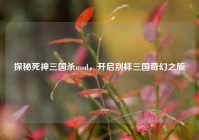 探秘死神三国杀mod，开启别样三国奇幻之旅