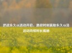 逆战永久AK活动开启，激战时刻赢取永久AK及活动持续时长揭秘