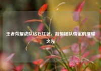 王者荣耀战队钻石红包，凝聚团队情谊的璀璨之光