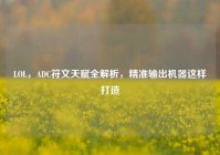 LOL，ADC符文天赋全解析，精准输出机器这样打造