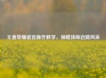 王者荣耀诺言操作教学，领略顶级边路风采