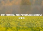PUBG 魔音攻击，游戏中武器音效选择的另类战场策略